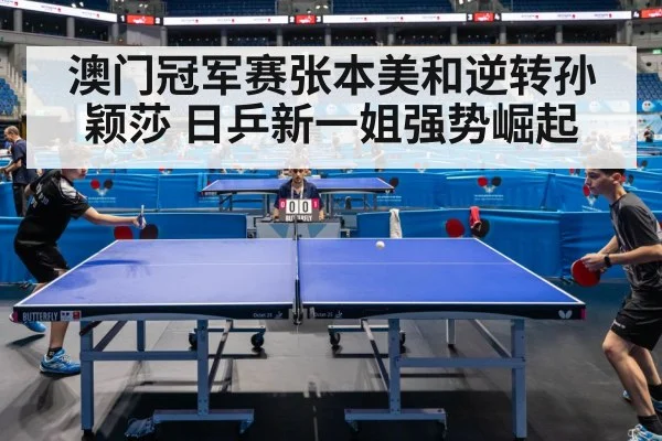 澳门冠军赛张本美和逆转孙颖莎 日乒新一姐强势崛起