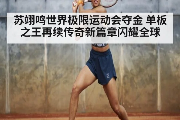 苏翊鸣世界极限运动会夺金 单板之王再续传奇新篇章闪耀全球