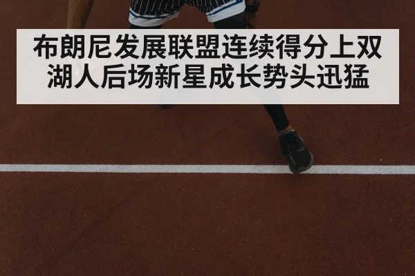 布朗尼发展联盟连续得分上双 湖人后场新星成长势头迅猛