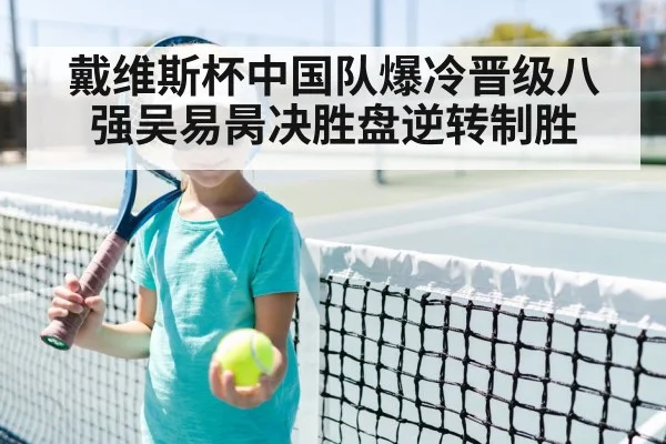 戴维斯杯中国队爆冷晋级八强吴易昺决胜盘逆转制胜