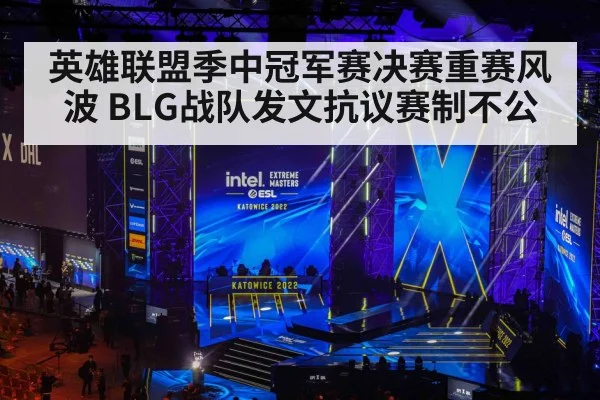 英雄联盟季中冠军赛决赛重赛风波 BLG战队发文抗议赛制不公