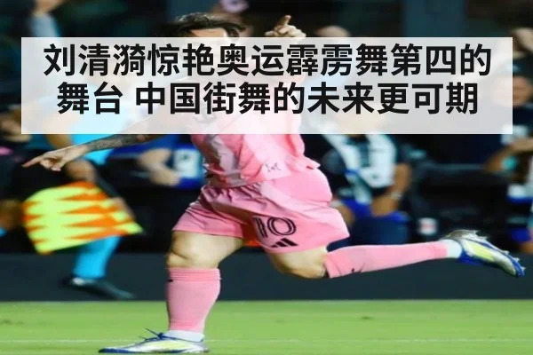 刘清漪惊艳奥运霹雳舞第四的舞台 中国街舞的未来更可期